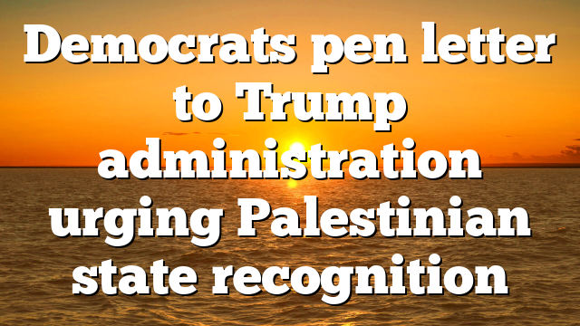 Democrats pen letter to Trump administration urging Palestinian state recognition