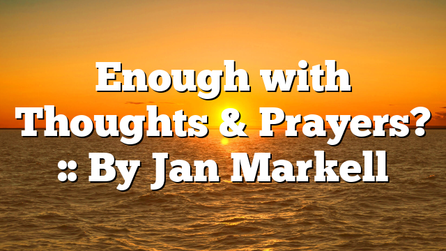 Enough with Thoughts & Prayers? :: By Jan Markell