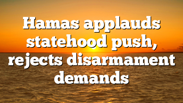 Hamas applauds statehood push, rejects disarmament demands