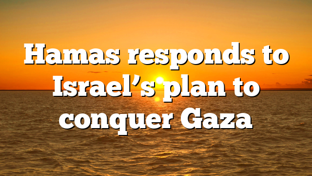 Hamas responds to Israel’s plan to conquer Gaza