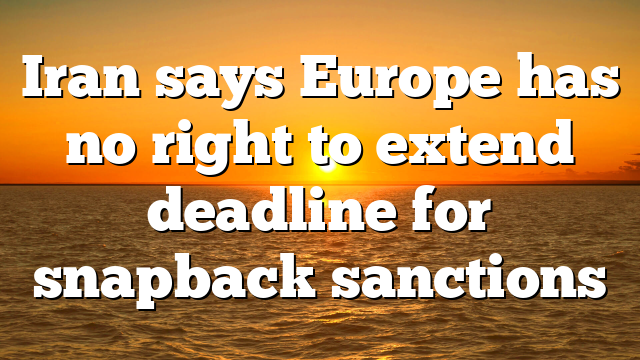 Iran says Europe has no right to extend deadline for snapback sanctions