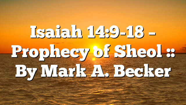 Isaiah 14:9-18 – Prophecy of Sheol :: By Mark A. Becker