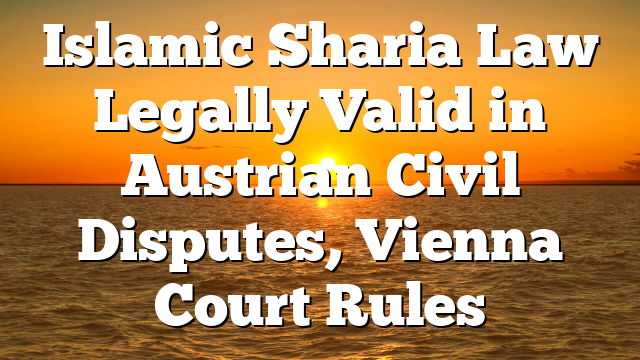 Islamic Sharia Law Legally Valid in Austrian Civil Disputes, Vienna Court Rules