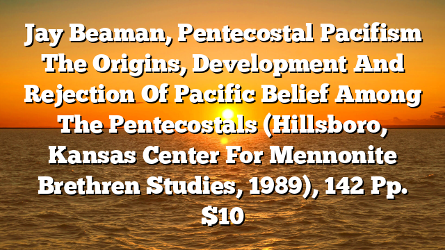 Jay Beaman, Pentecostal Pacifism  The Origins, Development And Rejection Of Pacific Belief Among The Pentecostals (Hillsboro, Kansas  Center For Mennonite Brethren Studies, 1989), 142 Pp. $10