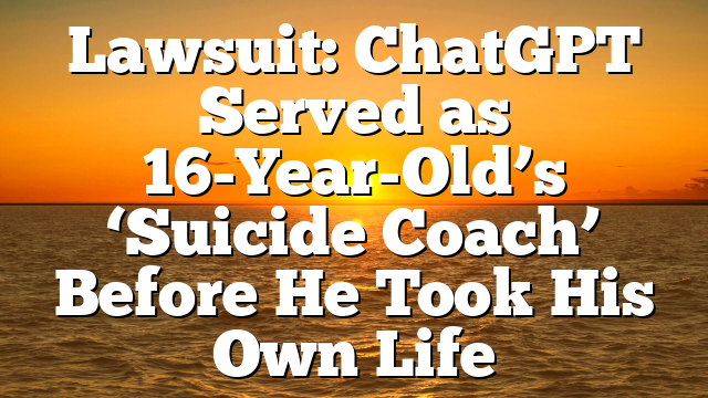 Lawsuit: ChatGPT Served as 16-Year-Old’s ‘Suicide Coach’ Before He Took His Own Life