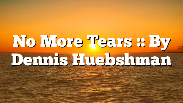 No More Tears :: By Dennis Huebshman