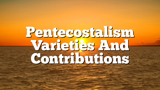 Pentecostalism  Varieties And Contributions