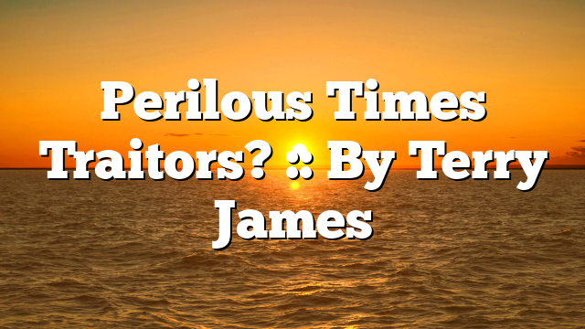 Perilous Times Traitors? :: By Terry James