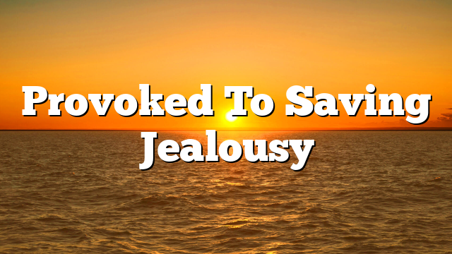 Provoked To Saving Jealousy