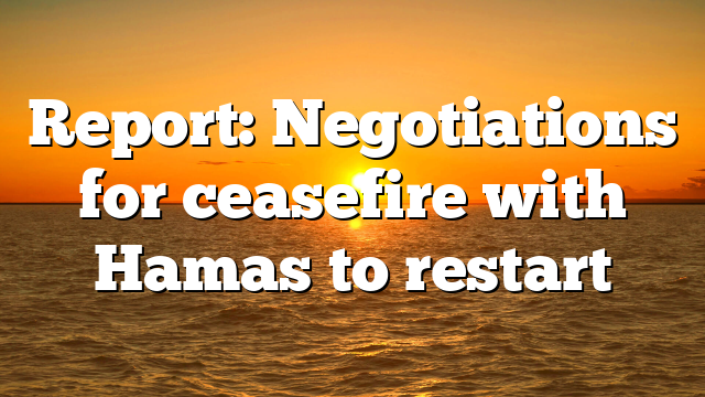 Report: Negotiations for ceasefire with Hamas to restart