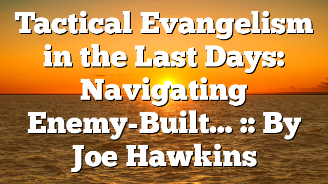 Tactical Evangelism in the Last Days: Navigating Enemy-Built… :: By Joe Hawkins