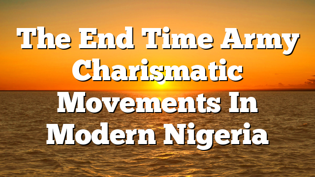 The End Time Army  Charismatic Movements In Modern Nigeria