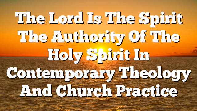 The Lord Is The Spirit  The Authority Of The Holy Spirit In Contemporary Theology And Church Practice