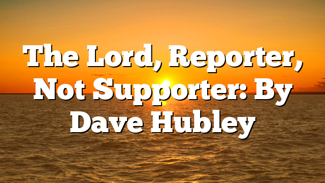The Lord, Reporter, Not Supporter: By Dave Hubley