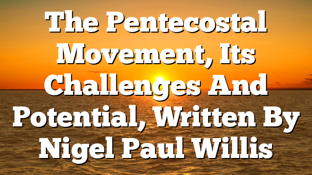 The Pentecostal Movement, Its Challenges And Potential, Written By Nigel Paul Willis