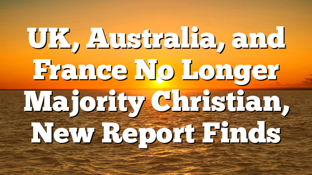 UK, Australia, and France No Longer Majority Christian, New Report Finds