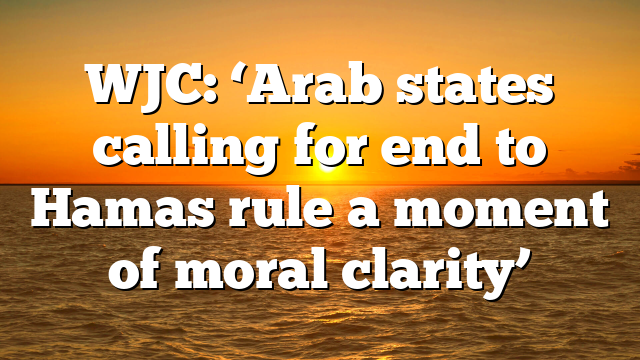 WJC: ‘Arab states calling for end to Hamas rule a moment of moral clarity’