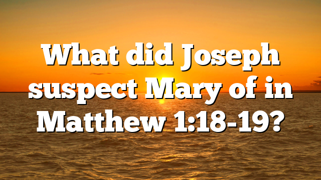 What did Joseph suspect Mary of in Matthew 1:18-19?