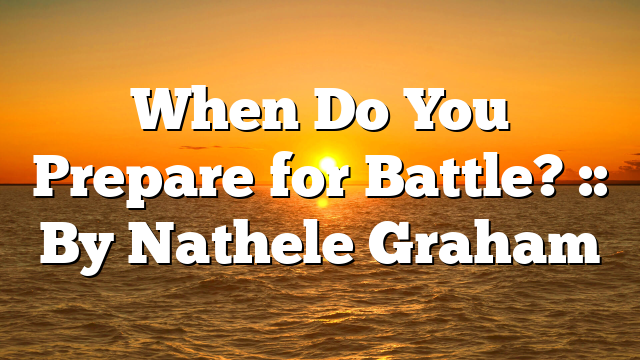 When Do You Prepare for Battle? :: By Nathele Graham