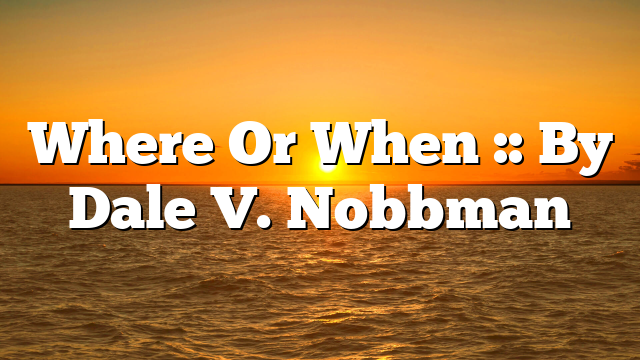 Where Or When :: By Dale V. Nobbman