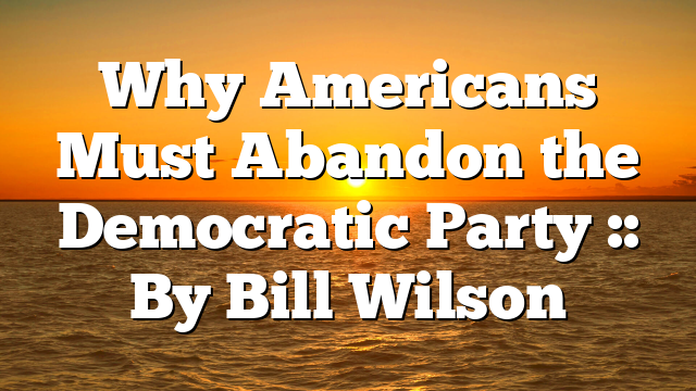 Why Americans Must Abandon the Democratic Party :: By Bill Wilson