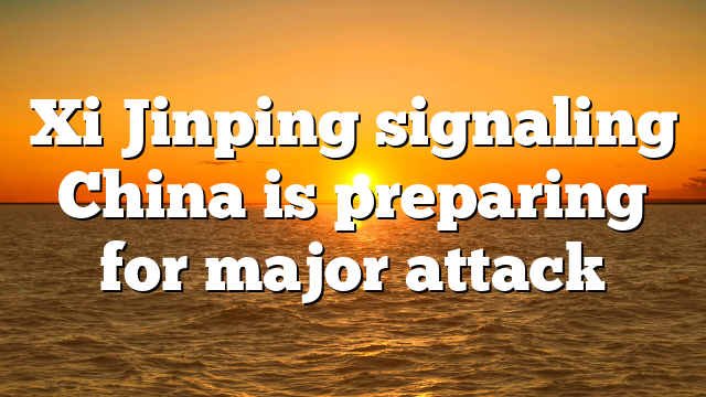 Xi Jinping signaling China is preparing for major attack