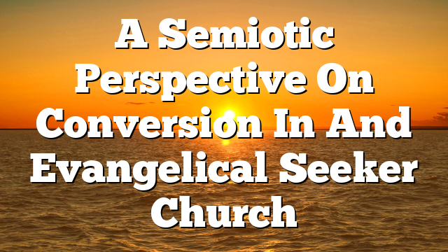 A Semiotic Perspective On Conversion In And Evangelical Seeker Church