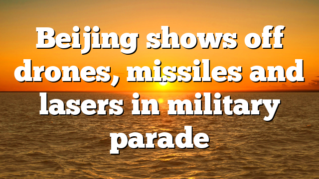 Beijing shows off drones, missiles and lasers in military parade