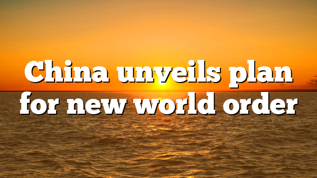 China unveils plan for new world order