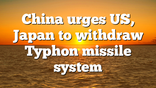 China urges US, Japan to withdraw Typhon missile system