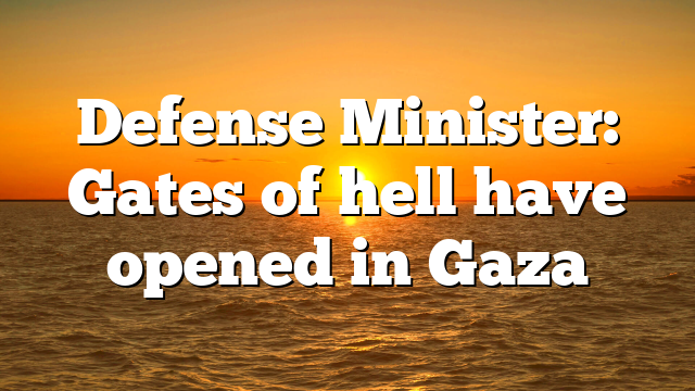 Defense Minister: Gates of hell have opened in Gaza