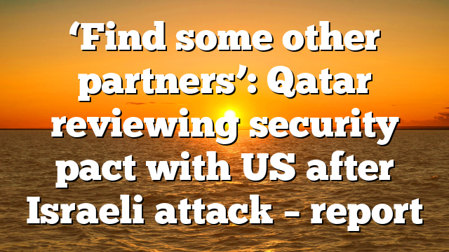 ‘Find some other partners’: Qatar reviewing security pact with US after Israeli attack – report
