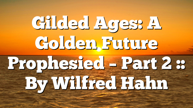 Gilded Ages: A Golden Future Prophesied – Part 2 :: By Wilfred Hahn