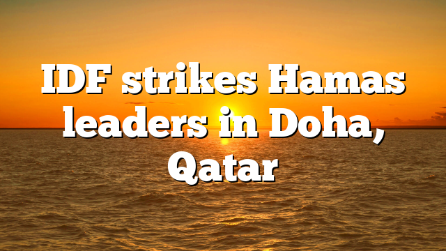 IDF strikes Hamas leaders in Doha, Qatar