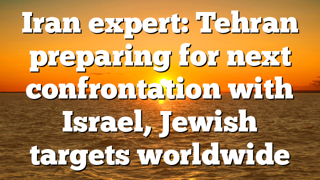 Iran expert: Tehran preparing for next confrontation with Israel, Jewish targets worldwide