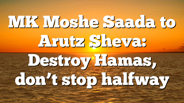 MK Moshe Saada to Arutz Sheva: Destroy Hamas, don’t stop halfway