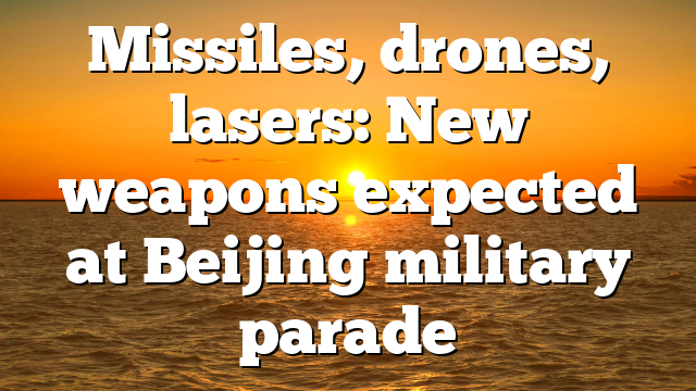 Missiles, drones, lasers: New weapons expected at Beijing military parade