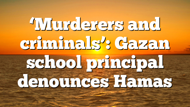 ‘Murderers and criminals’: Gazan school principal denounces Hamas