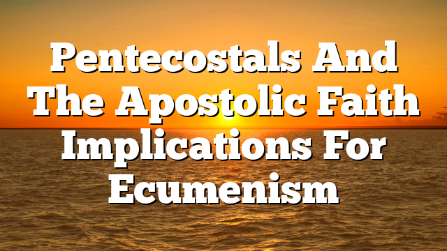 Pentecostals And The Apostolic Faith  Implications For Ecumenism