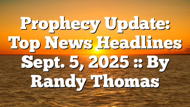 Prophecy Update: Top News Headlines Sept. 5, 2025 :: By Randy Thomas