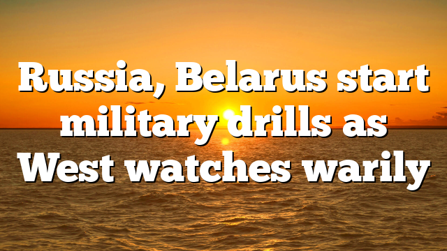 Russia, Belarus start military drills as West watches warily