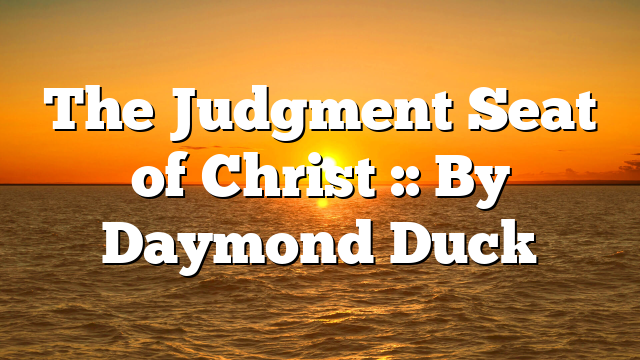 The Judgment Seat of Christ :: By Daymond Duck
