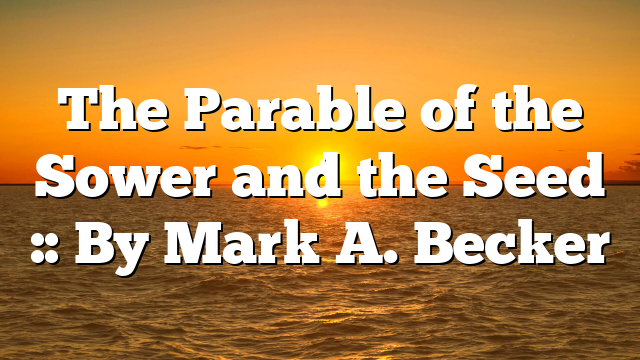 The Parable of the Sower and the Seed :: By Mark A. Becker