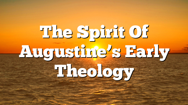The Spirit Of Augustine’s Early Theology