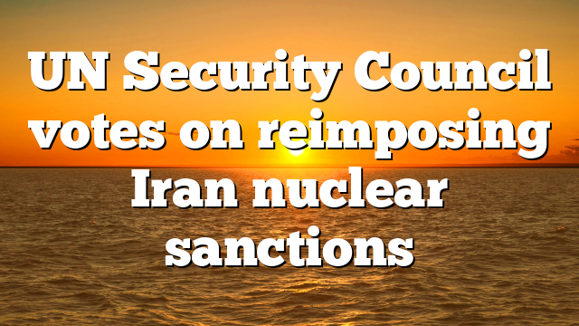 UN Security Council votes on reimposing Iran nuclear sanctions