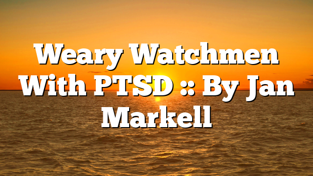 Weary Watchmen With PTSD :: By Jan Markell