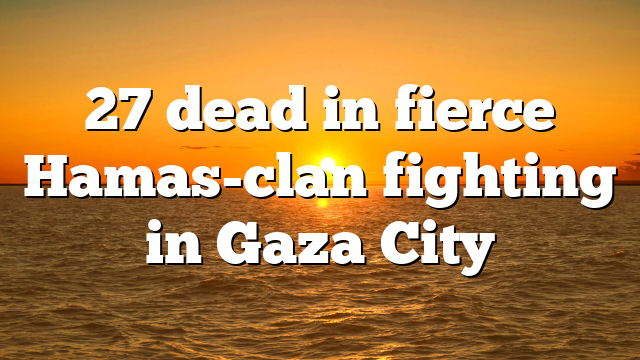 27 dead in fierce Hamas-clan fighting in Gaza City