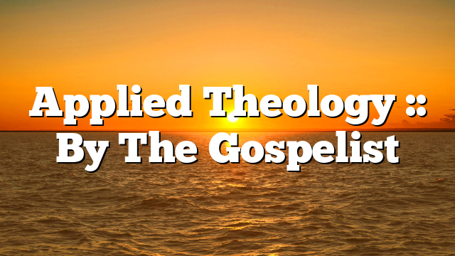 Applied Theology :: By The Gospelist