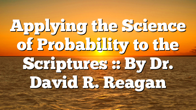 Applying the Science of Probability to the Scriptures :: By Dr. David R. Reagan