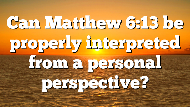 Can Matthew 6:13 be properly interpreted from a personal perspective?